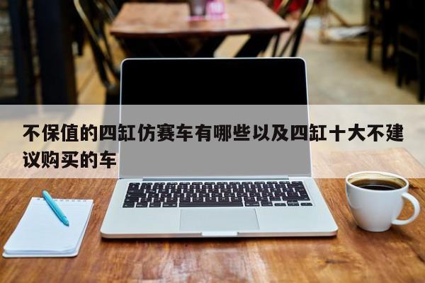 不保值的四缸仿赛车有哪些以及四缸十大不建议购买的车-第1张图片-