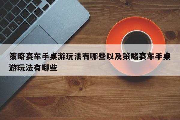 策略赛车手桌游玩法有哪些以及策略赛车手桌游玩法有哪些-第1张图片-