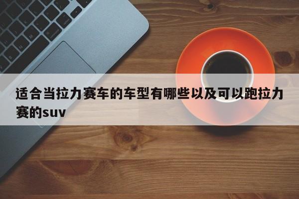 适合当拉力赛车的车型有哪些以及可以跑拉力赛的suv-第1张图片-