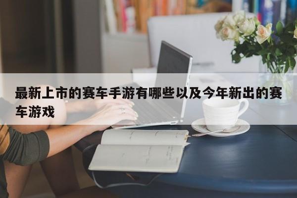 最新上市的赛车手游有哪些以及今年新出的赛车游戏