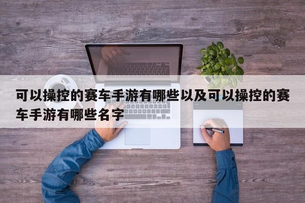 可以操控的赛车手游有哪些以及可以操控的赛车手游有哪些名字