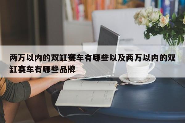 两万以内的双缸赛车有哪些以及两万以内的双缸赛车有哪些品牌