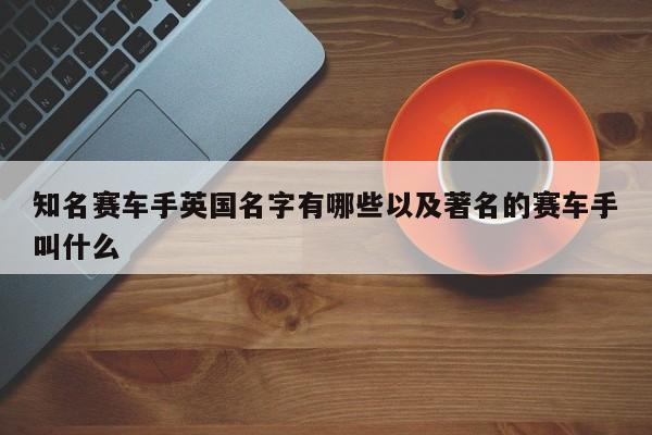 知名赛车手英国名字有哪些以及著名的赛车手叫什么-第1张图片-