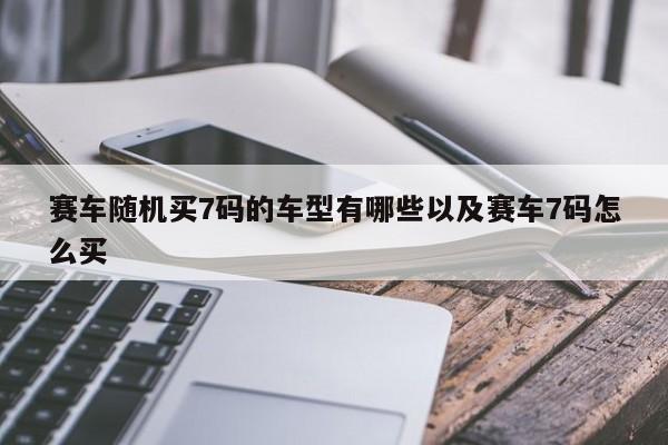 赛车随机买7码的车型有哪些以及赛车7码怎么买-第1张图片-