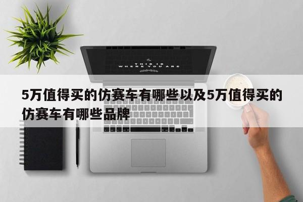 5万值得买的仿赛车有哪些以及5万值得买的仿赛车有哪些品牌-第1张图片-