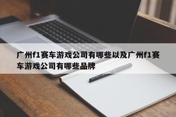 广州f1赛车游戏公司有哪些以及广州f1赛车游戏公司有哪些品牌