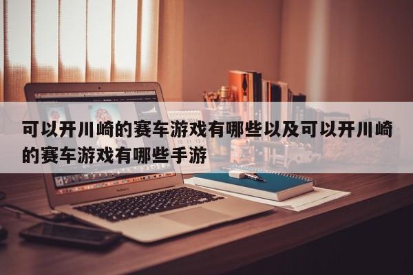 可以开川崎的赛车游戏有哪些以及可以开川崎的赛车游戏有哪些手游-第1张图片-