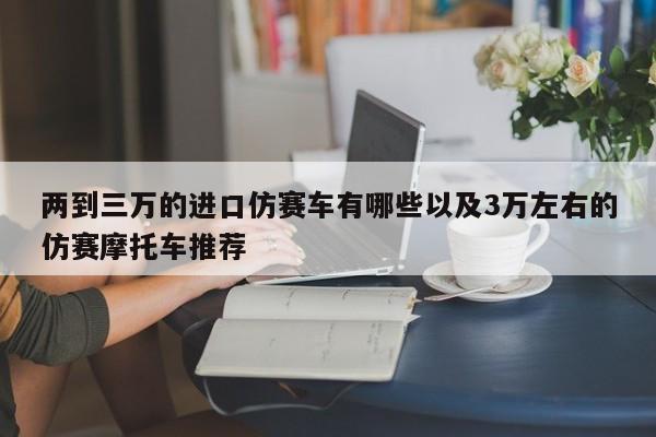 两到三万的进口仿赛车有哪些以及3万左右的仿赛摩托车推荐