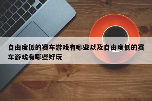 自由度低的赛车游戏有哪些以及自由度低的赛车游戏有哪些好玩