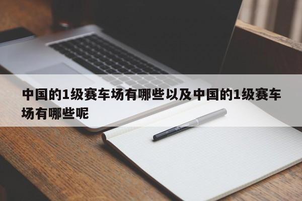 中国的1级赛车场有哪些以及中国的1级赛车场有哪些呢