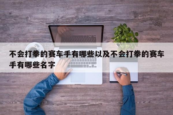 不会打拳的赛车手有哪些以及不会打拳的赛车手有哪些名字