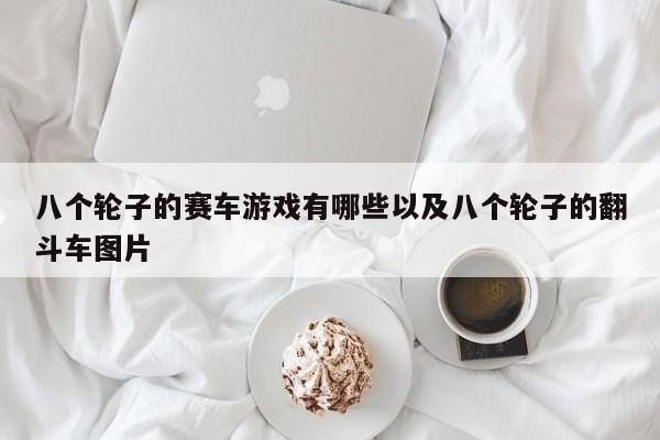 八个轮子的赛车游戏有哪些以及八个轮子的翻斗车图片