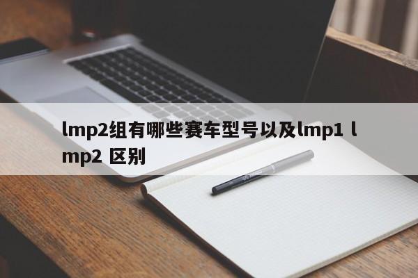 lmp2组有哪些赛车型号以及lmp1 lmp2 区别