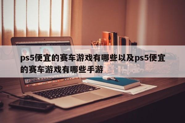 ps5便宜的赛车游戏有哪些以及ps5便宜的赛车游戏有哪些手游