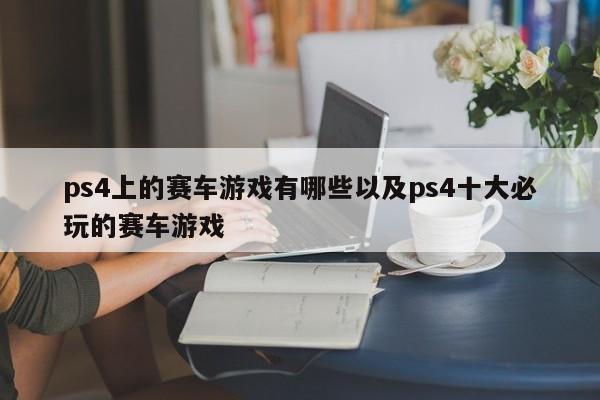 ps4上的赛车游戏有哪些以及ps4十大必玩的赛车游戏-第1张图片-